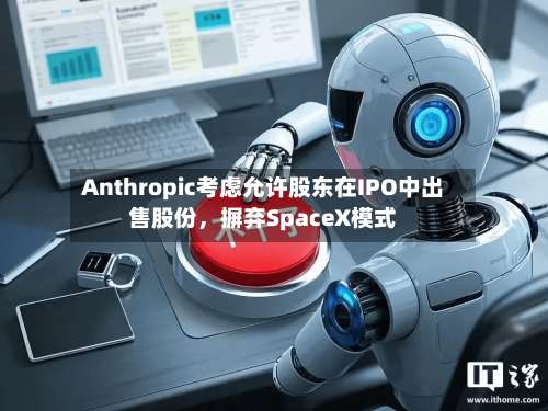Anthropic考虑允许股东在IPO中出售股份，摒弃SpaceX模式-第3张图片