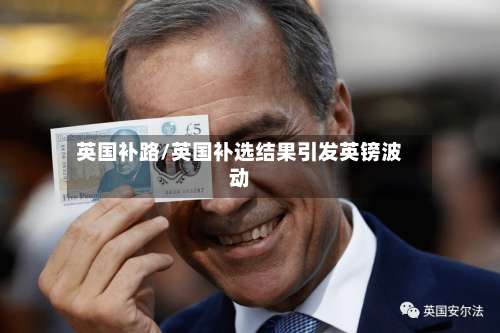 英国补路/英国补选结果引发英镑波动