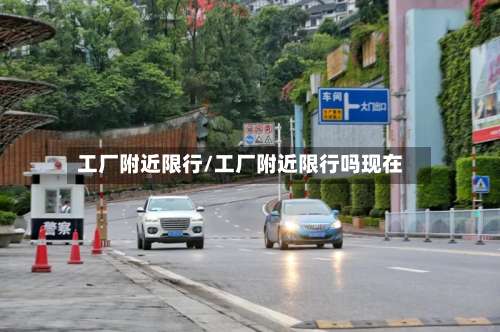工厂附近限行/工厂附近限行吗现在