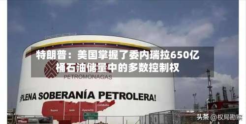 特朗普：美国掌握了委内瑞拉650亿桶石油储量中的多数控制权-第1张图片