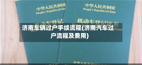 济南车辆过户手续流程(济南汽车过户流程及费用)-第3张图片