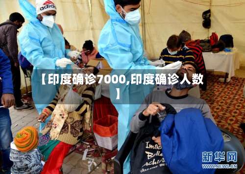 【印度确诊7000,印度确诊人数】-第3张图片