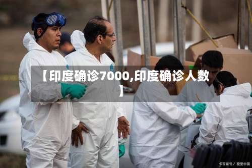 【印度确诊7000,印度确诊人数】