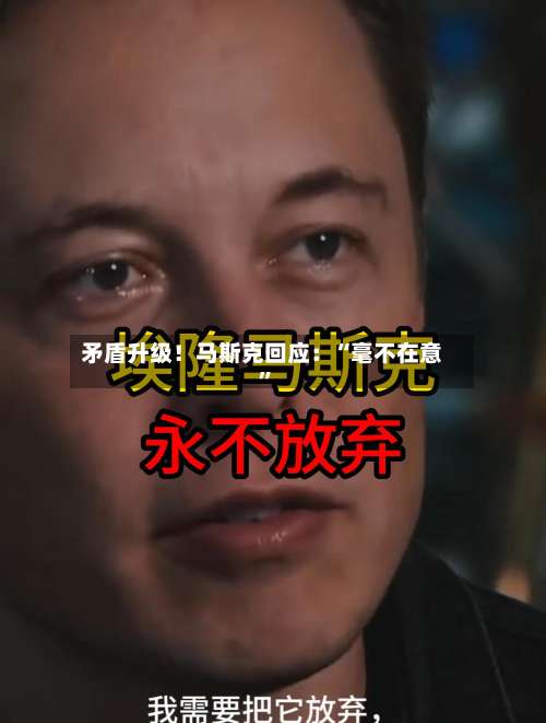 矛盾升级！马斯克回应：“毫不在意”-第3张图片