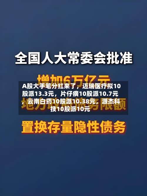 A股大手笔分红来了，迈瑞医疗拟10股派13.3元，片仔癀10股派10.7元	，云南白药10股派10.38元，源杰科技10股派10元-第2张图片
