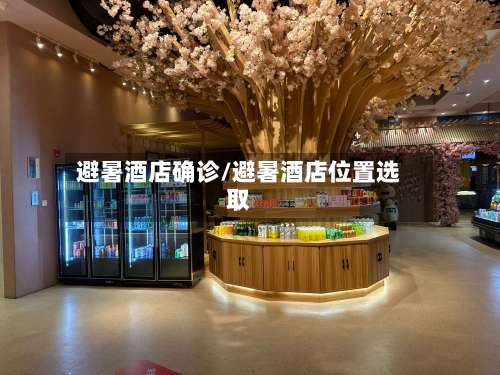 避暑酒店确诊/避暑酒店位置选取