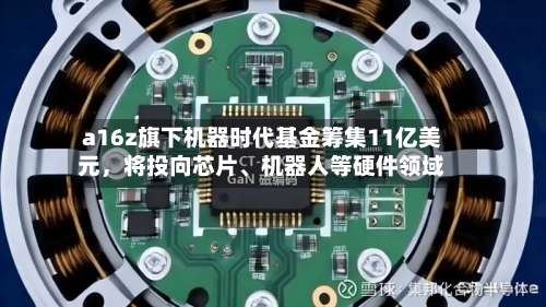 a16z旗下机器时代基金筹集11亿美元，将投向芯片、机器人等硬件领域-第2张图片