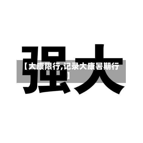 【大康限行,记录大康暑期行】