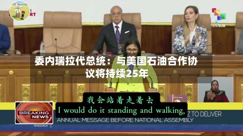 委内瑞拉代总统：与美国石油合作协议将持续25年