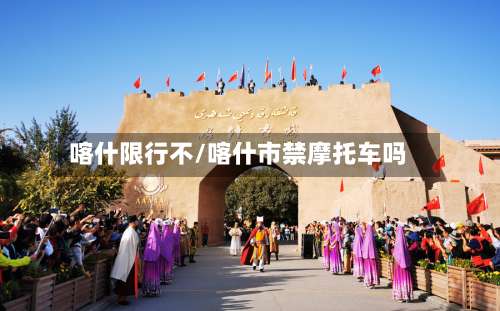 喀什限行不/喀什市禁摩托车吗-第1张图片