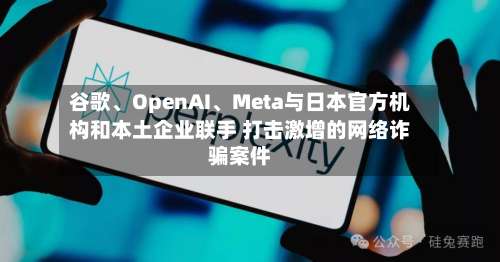 谷歌、OpenAI、Meta与日本官方机构和本土企业联手 打击激增的网络诈骗案件-第2张图片