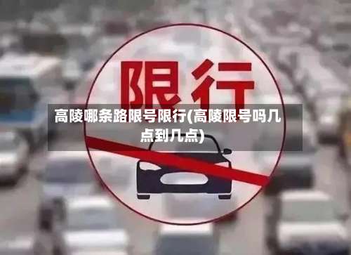 高陵哪条路限号限行(高陵限号吗几点到几点)-第3张图片
