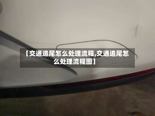 【交通追尾怎么处理流程,交通追尾怎么处理流程图】-第2张图片
