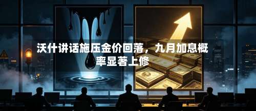 沃什讲话施压金价回落，九月加息概率显著上修-第2张图片