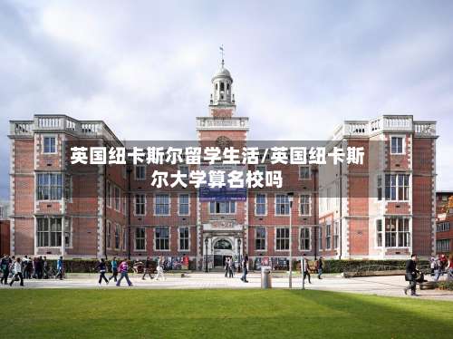 英国纽卡斯尔留学生活/英国纽卡斯尔大学算名校吗-第2张图片
