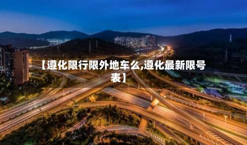 【遵化限行限外地车么,遵化最新限号表】-第3张图片