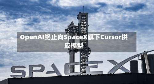OpenAI终止向SpaceX旗下Cursor供应模型-第2张图片