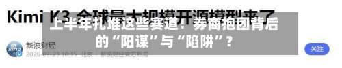 上半年扎堆这些赛道！券商抱团背后的“阳谋	”与“陷阱”？-第3张图片