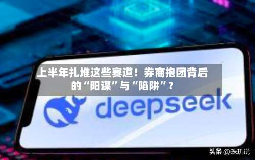 上半年扎堆这些赛道！券商抱团背后的“阳谋”与“陷阱”？
