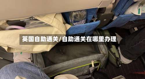 英国自助通关/自助通关在哪里办理