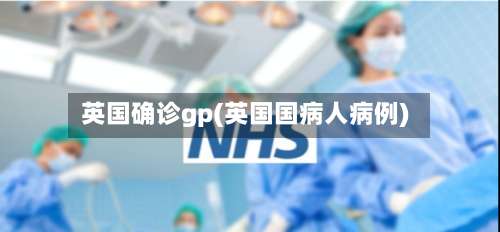 英国确诊gp(英国国病人病例)-第3张图片