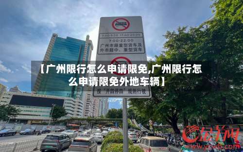 【广州限行怎么申请限免,广州限行怎么申请限免外地车辆】