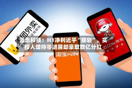 蓝思科技：H1净利近乎“腰斩”，实控人增持零进展却豪取数亿分红-第3张图片
