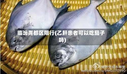 临汾尧都区限行(乙肝患者可以吃茄子吗)