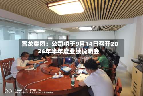 雪龙集团：公司将于9月14日召开2026年半年度业绩说明会-第3张图片