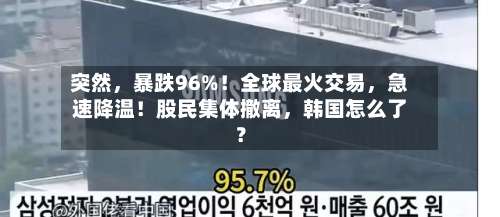 突然	，暴跌96%！全球最火交易，急速降温！股民集体撤离，韩国怎么了？-第2张图片