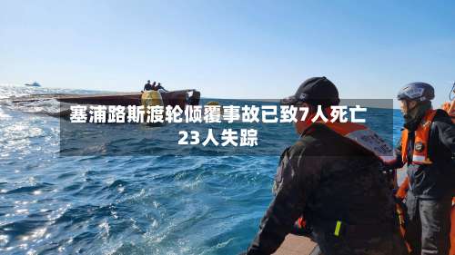 塞浦路斯渡轮倾覆事故已致7人死亡23人失踪-第2张图片