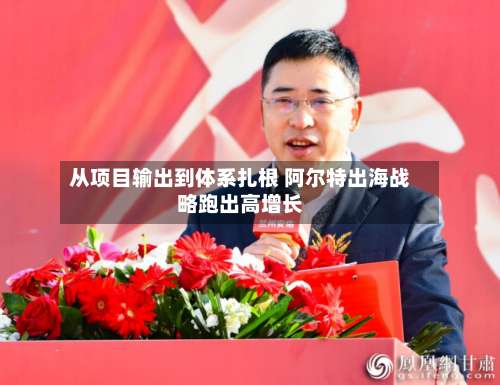 从项目输出到体系扎根 阿尔特出海战略跑出高增长-第1张图片