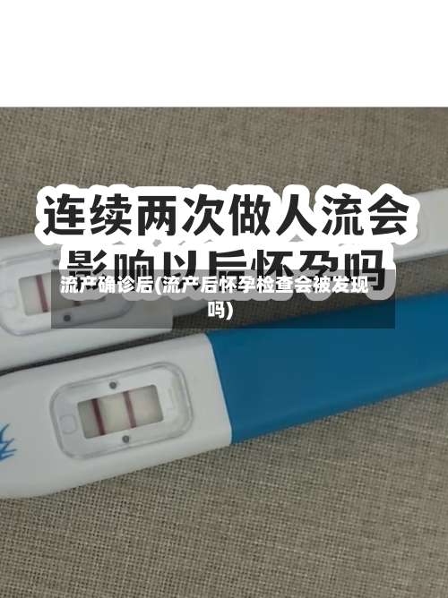 流产确诊后(流产后怀孕检查会被发现吗)
