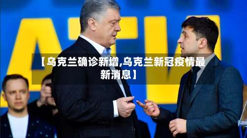 【乌克兰确诊新增,乌克兰新冠疫情最新消息】