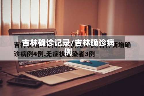 吉林确诊记录/吉林确诊病例-第3张图片