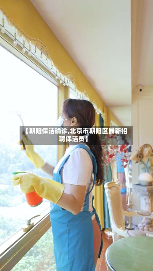 【朝阳保洁确诊,北京市朝阳区最新招聘保洁员】-第3张图片