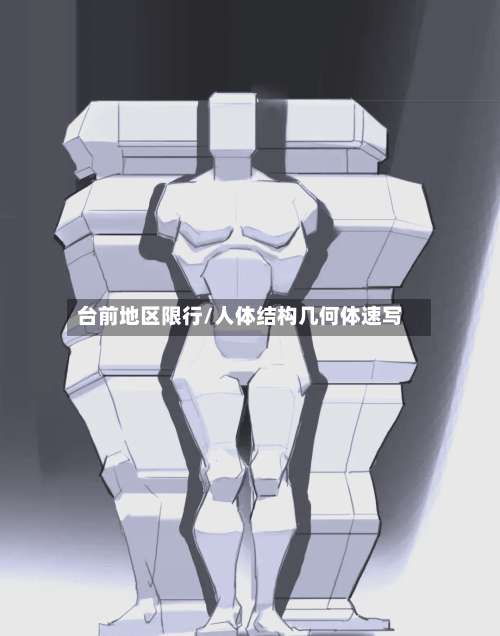 台前地区限行/人体结构几何体速写-第2张图片