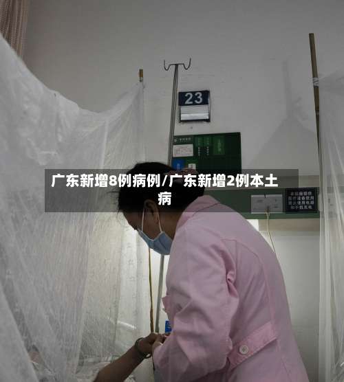 广东新增8例病例/广东新增2例本土病-第3张图片