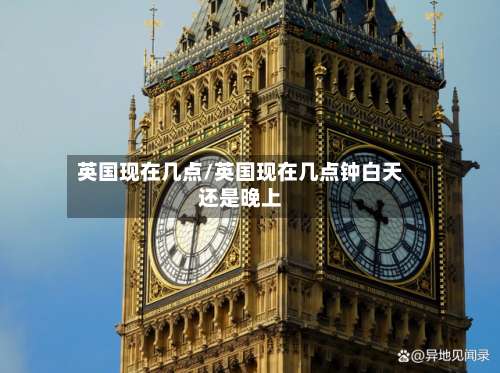 英国现在几点/英国现在几点钟白天还是晚上-第2张图片