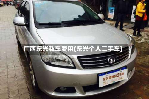 广西东兴私车费用(东兴个人二手车)
