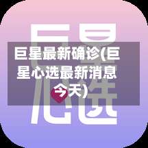 巨星最新确诊(巨星心选最新消息今天)