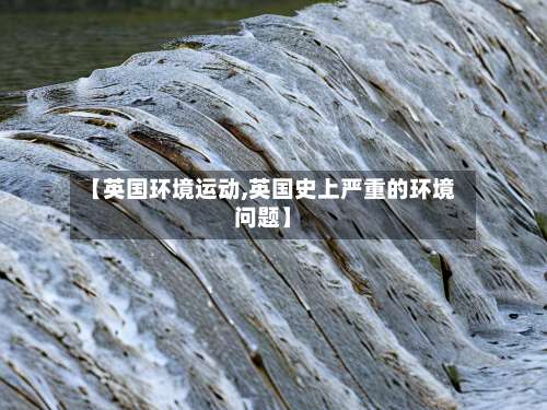 【英国环境运动,英国史上严重的环境问题】-第2张图片