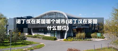 诺丁汉在英国哪个城市(诺丁汉在英国什么部位)