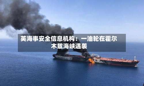 英海事安全信息机构：一油轮在霍尔木兹海峡遇袭-第3张图片