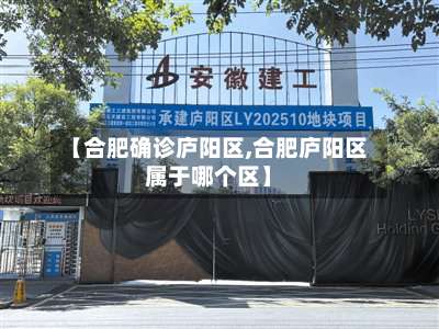 【合肥确诊庐阳区,合肥庐阳区属于哪个区】-第2张图片