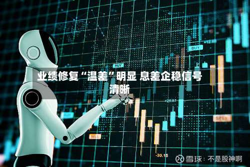 业绩修复“温差”明显 息差企稳信号清晰-第2张图片