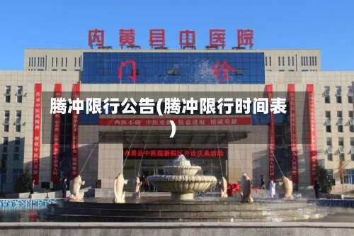 腾冲限行公告(腾冲限行时间表)