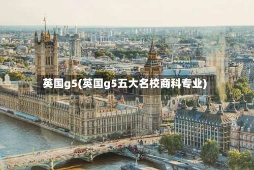 英国g5(英国g5五大名校商科专业)-第2张图片