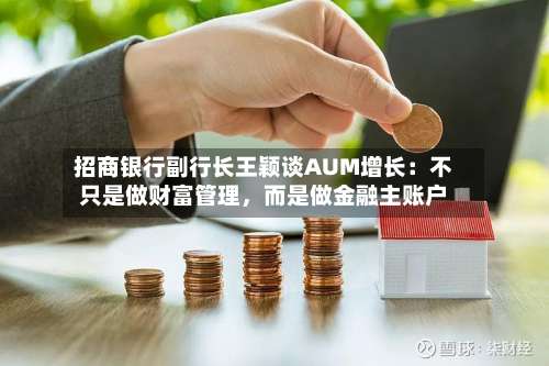 招商银行副行长王颖谈AUM增长：不只是做财富管理，而是做金融主账户