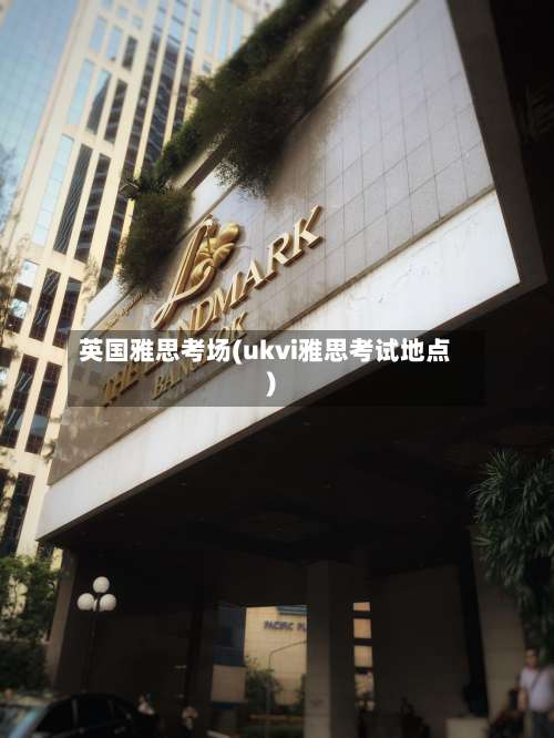 英国雅思考场(ukvi雅思考试地点)-第2张图片